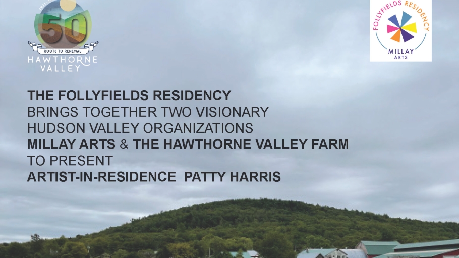 Post with the text THE FOLLYFIELDS RESIDENCY BRINGS TOGETHER TWO VISIONARY HUDSON VALLEY ORGANIZATIONS MILLAY ARTS & THE HAWTHORNE VALLEY FARM TO PRESENT ARTIST-IN-RESIDENCE PATTY HARRIS.  Patty Harris will be creating a site-specific installation at the Farm. She will also be conducting collaborative workshops with the community, CSA members, families, and students of the Hawthorne Valley Waldorf School.