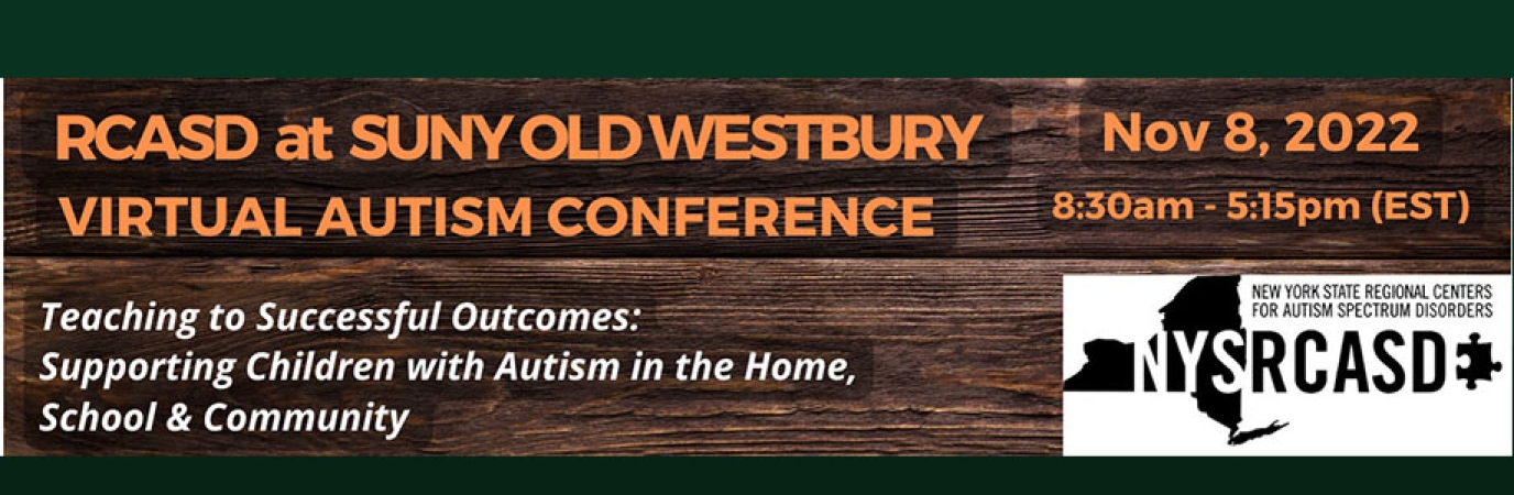 RCASD Fall Autism Conference 2022 Top of Banner with the text SUNY Old Westbury Regional Center for Autism Spectrum Disorders Hosting Free Online Autism Conference - “Teaching to Successful Outcomes: Supporting Children with Autism in the Home, School & Community,” from 8:30 a.m. - 5:15 p.m. on Tuesday, November 8, 2022.