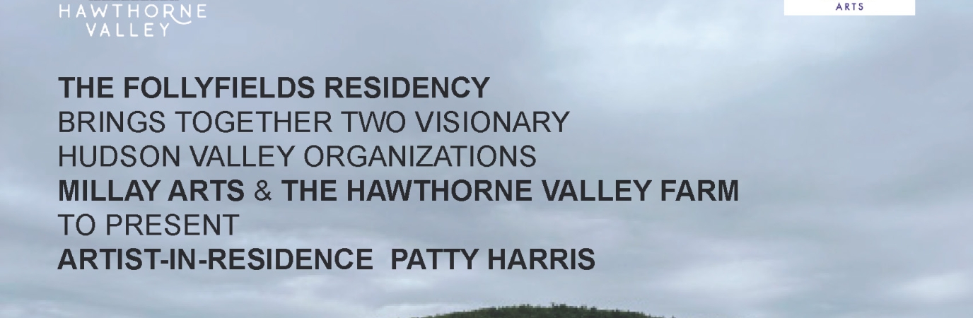 Folley Fields Residency Post with the text THE FOLLYFIELDS RESIDENCY BRINGS TOGETHER TWO VISIONARY HUDSON VALLEY ORGANIZATIONS MILLAY ARTS & THE HAWTHORNE VALLEY FARM TO PRESENT ARTIST-IN-RESIDENCE PATTY HARRIS. Patty Harris will be creating a site-specific installation at the Farm. She will also be conducting collaborative workshops with the community, CSA members, families, and students of the Hawthorne Valley Waldorf School.