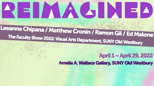 Colorful text "Reimagined with Leeanna Chipana / Matthew Cronin / Ramon Gil / Ed Malone - The Faculty Show 2022: Visual Arts Department, SUNY Old Westbury April 1 ~ April 29, 2022"